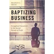 Baptizing Business Evangelical Executives and the Sacred Pursuit of Profit