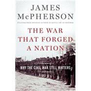 The War That Forged a Nation Why the Civil War Still Matters