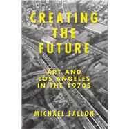 Creating the Future Art & Los Angeles in the 1970s
