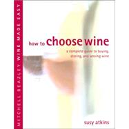 How to Choose Wine : A Complete Guide to Buying, Storing, and Serving Wine