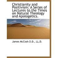 Christianity and Positivism: A Series of Lectures to the Times on Natural Theology and Apologetics.