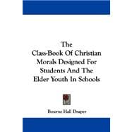 The Class-book of Christian Morals Designed for Students and the Elder Youth in Schools