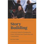 Story Building A Practical Guide for Bringing the Power of Stories into Classrooms