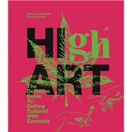 High Art The Definitive Guide to Getting Cultured with Cannabis