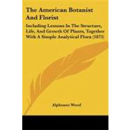 American Botanist and Florist : Including Lessons in the Structure, Life, and Growth of Plants, Together with A Simple Analytical Flora (1875)