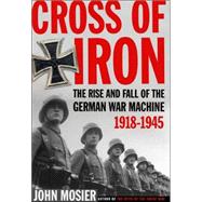 Cross of Iron : The Rise and Fall of the German War Machine, 1918-1945