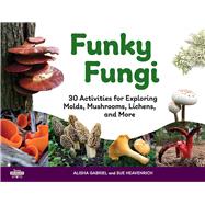 Funky Fungi 30 Activities for Exploring Molds, Mushrooms, Lichens, and More