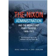 Nixon Administration and the Middle East Peace Process, 1969-1973 From the Rogers Plan to the Outbreak of the Yom Kippur War,9781845195779