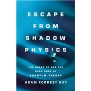 Escape from Shadow Physics The Quest to End the Dark Ages of Quantum Theory