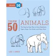 Draw 50 Animals The Step-by-Step Way to Draw Elephants, Tigers, Dogs, Fish, Birds, and Many More...