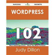 Wordpress 102 Success Secrets: 102 Most Asked Questions on Wordpress