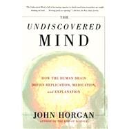 The Undiscovered Mind How the Human Brain Defies Replication, Medication, and Explanation