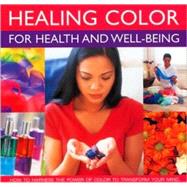 Healing Color for Health and Well Being How to harness the power of color to transform your mind, body and spirit, with 150 stunning photographs