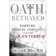 Oath Betrayed : Torture, Medical Complicity, and the War on Terror