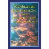 Melchizedek, High Priest of God and Your Destiny in This Eternal Priesthood