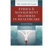 The Tracks We Leave:  Ethics and Management Dilemmas in Healthcare, Second Edition