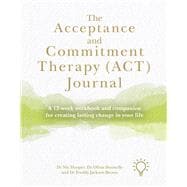 The Acceptance and Commitment Therapy (ACT) Journal A 12-week Workbook and Companion for Creating Lasting Change in Your Life