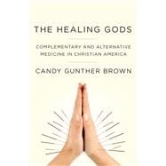 The Healing Gods Complementary and Alternative Medicine in Christian America