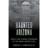 Haunted Arizona Ghosts and Strange Phenomena of the Grand Canyon State