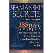 Seamanship Secrets 185 Tips & Techniques for Better Navigation, Cruise Planning, and Boat Handling Under Power or Sail