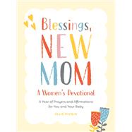 Blessings, New Mom: A Women's Devotional A Year of Prayers and Affirmations for You and Your Baby
