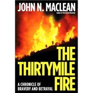 The Thirtymile Fire A Chronicle of Bravery and Betrayal