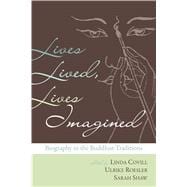 Lives Lived, Lives Imagined Biography in the Buddhist Traditions