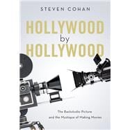 Hollywood by Hollywood The Backstudio Picture and the Mystique of Making Movies