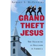 Grand Theft Jesus : The Hijacking of Religion in America