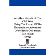 Gallant Captain of the Civil War : Being the Record of the Extraordinary Adventures of Frederick Otto Baron Von Fritsch (1902)