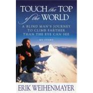 Touch the Top of the World A Blind Man's Journey to Climb Farther Than the Eye Can See
