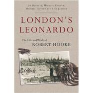 London's Leonardo The Life and Work of Robert Hooke