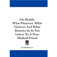 On Health : What Preserves, What Destroys and What Restores It; in Ten Letters to A Non-Medical Friend