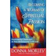 Becoming a Woman of Spiritual Passion : Overcoming Challenges to Your Relationship with God