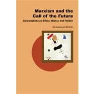 Marxism and the Call of the Future Conversations on Ethics, History, and Politics