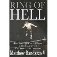 Ring of Hell : The Story of Chris Benoit and the Fall of the Pro Wrestling Industry
