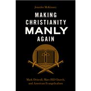 Making Christianity Manly Again Mark Driscoll, Mars Hill Church, and American Evangelicalism