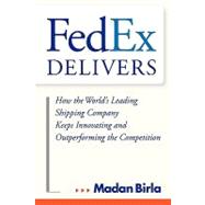 FedEx Delivers How the World's Leading Shipping Company Keeps Innovating and Outperforming the Competition