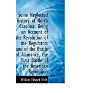 Some Neglected History of North Carolina: Being an Account of the Revolution of the Regulators and of the Battle of Alamance