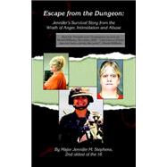 Escape from the Dungeon : Jennifer's Survival Story from the Wrath of Anger, Intimidation and Abuse