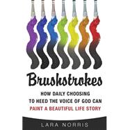 Brushstrokes : How Daily Choosing to Heed the Voice of God Can Paint a Beautiful Life Story