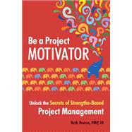 Be a Project Motivator Unlock the Secrets of Strengths-Based Project Management