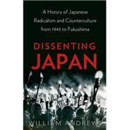 Dissenting Japan A History of Japanese Radicalism and Counterculture from 1945 to Fukushima