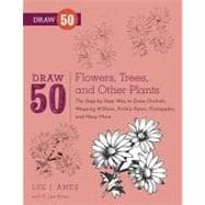 Draw 50 Flowers, Trees, and Other Plants The Step-by-Step Way to Draw Orchids, Weeping Willows, Prickly Pears, Pineapples, and Many More...