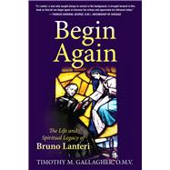 Begin Again The Life and Spiritual Legacy of Bruno Lanteri