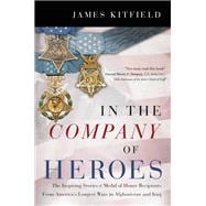 In the Company of Heroes The Inspiring Stories of Medal of Honor Recipients from America's Longest Wars in Afghanistan and Iraq