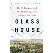 Glass House The 1% Economy and the Shattering of the All-American Town