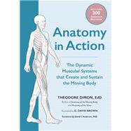 Anatomy in Action The Dynamic Muscular Systems that Create and Sustain the Moving Body