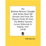 The Relation Between Thought And Action From The German And From The Classical Point Of View: The Herbert Spencer Lecture Delivered at Oxford, 1917