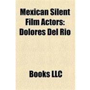 Mexican Silent Film Actors : Dolores Del Río, Lupe Vélez, Ramón Novarro, Delia Magaña, Amparo Arozamena